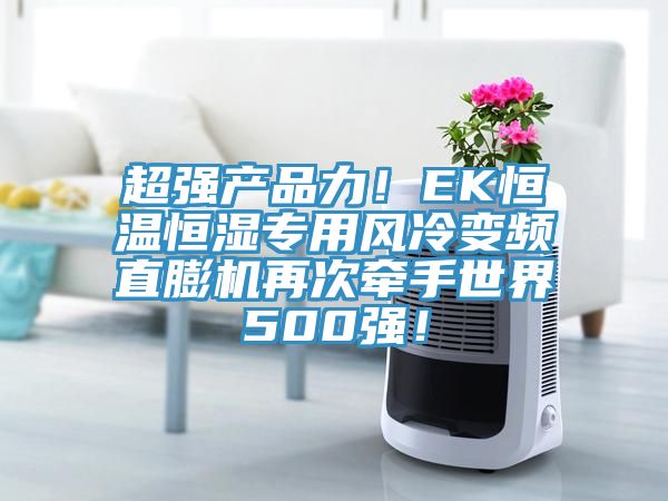 超強(qiáng)產(chǎn)品力！EK恒溫恒濕專用風(fēng)冷變頻直膨機(jī)再次牽手世界500強(qiáng)！