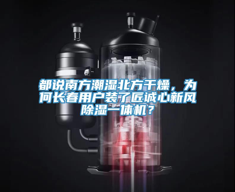都說南方潮濕北方干燥，為何長春用戶裝了匠誠心新風(fēng)除濕一體機(jī)？
