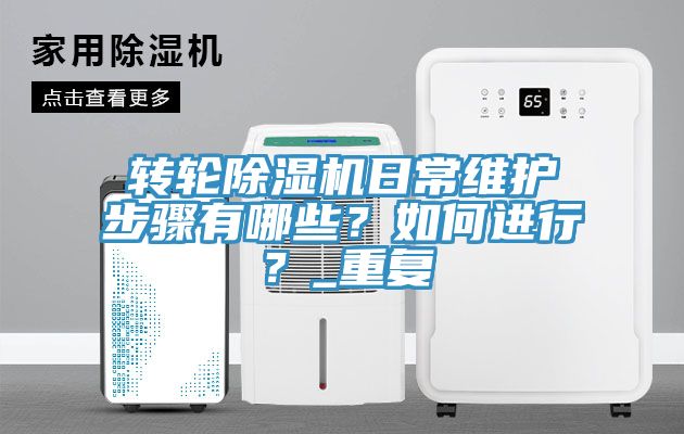 轉(zhuǎn)輪除濕機(jī)日常維護(hù)步驟有哪些？如何進(jìn)行？_重復(fù)