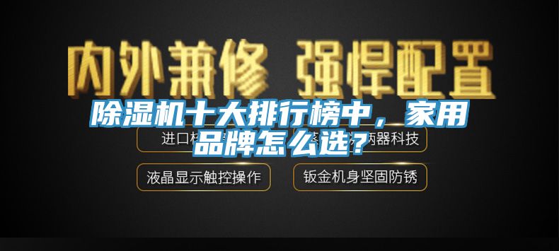 除濕機(jī)十大排行榜中，家用品牌怎么選？