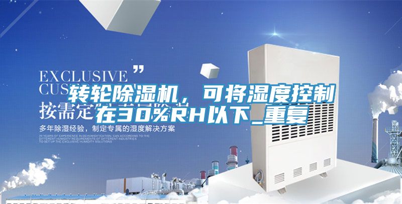 轉(zhuǎn)輪除濕機(jī)，可將濕度控制在30%RH以下_重復(fù)