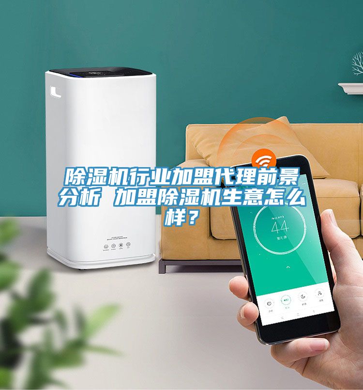 除濕機(jī)行業(yè)加盟代理前景分析 加盟除濕機(jī)生意怎么樣？