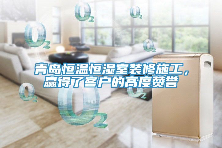 青島恒溫恒濕室裝修施工，贏得了客戶的高度贊譽