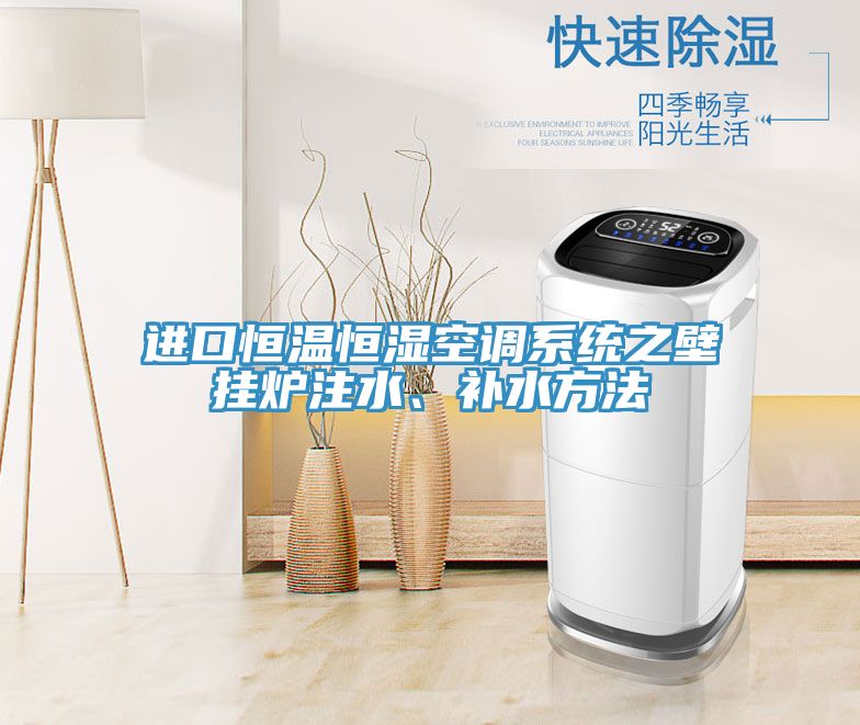 進(jìn)口恒溫恒濕空調(diào)系統(tǒng)之壁掛爐注水、補水方法