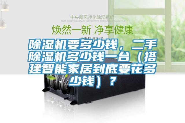 除濕機(jī)要多少錢，二手除濕機(jī)多少錢一臺(tái)（搭建智能家居到底要花多少錢）？