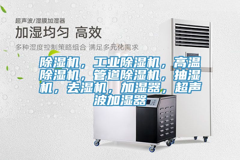 除濕機，工業(yè)除濕機，高溫除濕機，管道除濕機，抽濕機，去濕機，加濕器，超聲波加濕器
