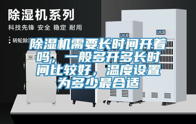 除濕機(jī)需要長(zhǎng)時(shí)間開著嗎，一般多開多長(zhǎng)時(shí)間比較好，溫度設(shè)置為多少最合適