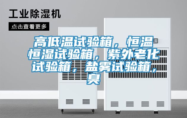 高低溫試驗(yàn)箱，恒溫恒濕試驗(yàn)箱，紫外老化試驗(yàn)箱，鹽霧試驗(yàn)箱，臭