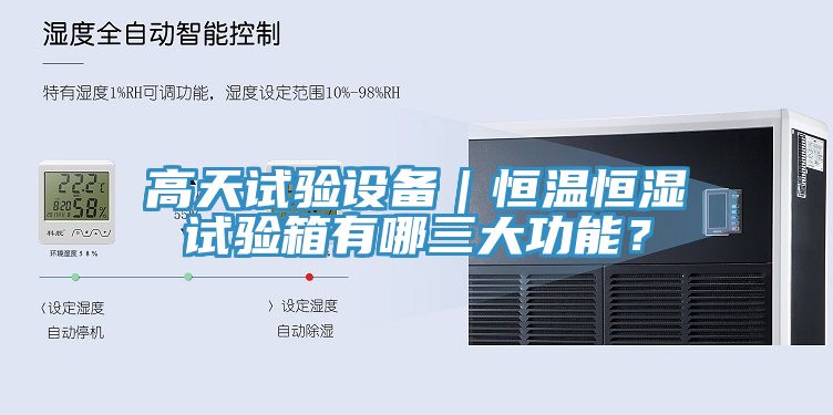 高天試驗(yàn)設(shè)備｜恒溫恒濕試驗(yàn)箱有哪三大功能？