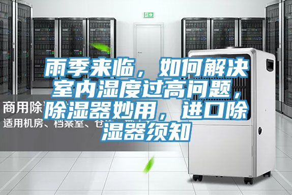 雨季來臨，如何解決室內(nèi)濕度過高問題，除濕器妙用，進(jìn)口除濕器須知