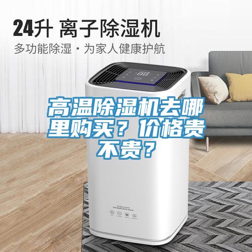 高溫除濕機(jī)去哪里購(gòu)買？?jī)r(jià)格貴不貴？