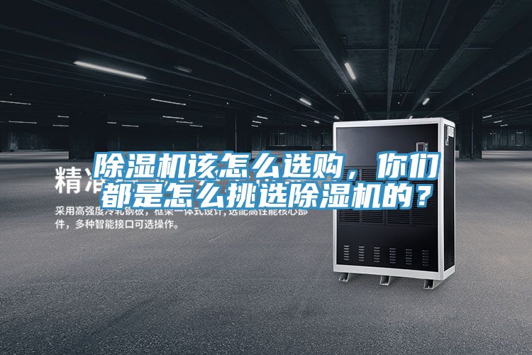 除濕機(jī)該怎么選購(gòu)，你們都是怎么挑選除濕機(jī)的？