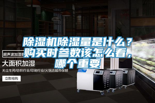 除濕機(jī)除濕量是什么？購(gòu)買時(shí)參數(shù)該怎么看，哪個(gè)重要