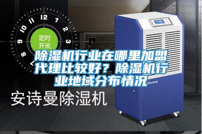 除濕機(jī)行業(yè)在哪里加盟代理比較好？除濕機(jī)行業(yè)地域分布情況