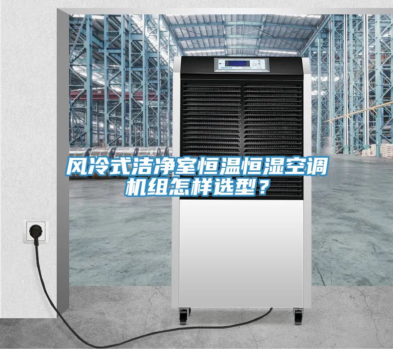 風(fēng)冷式潔凈室恒溫恒濕空調(diào)機(jī)組怎樣選型？