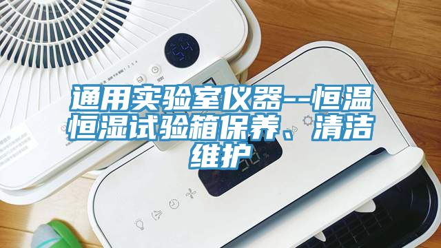 通用實驗室儀器--恒溫恒濕試驗箱保養(yǎng)、清潔維護(hù)