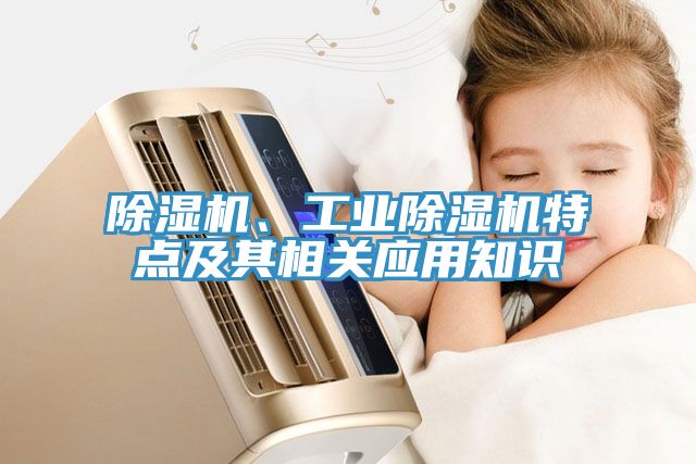 除濕機(jī)、工業(yè)除濕機(jī)特點(diǎn)及其相關(guān)應(yīng)用知識
