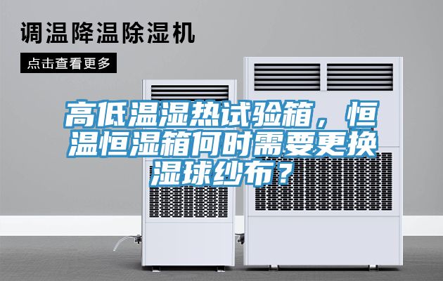 高低溫濕熱試驗箱，恒溫恒濕箱何時需要更換濕球紗布？