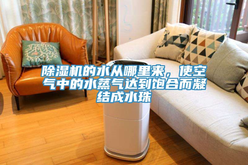 除濕機(jī)的水從哪里來，使空氣中的水蒸氣達(dá)到飽合而凝結(jié)成水珠