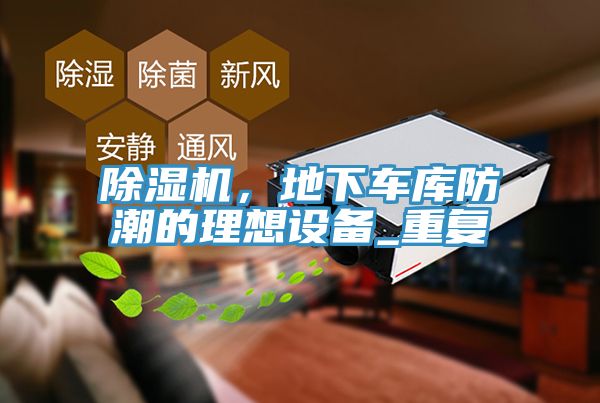 除濕機(jī)，地下車庫防潮的理想設(shè)備_重復(fù)