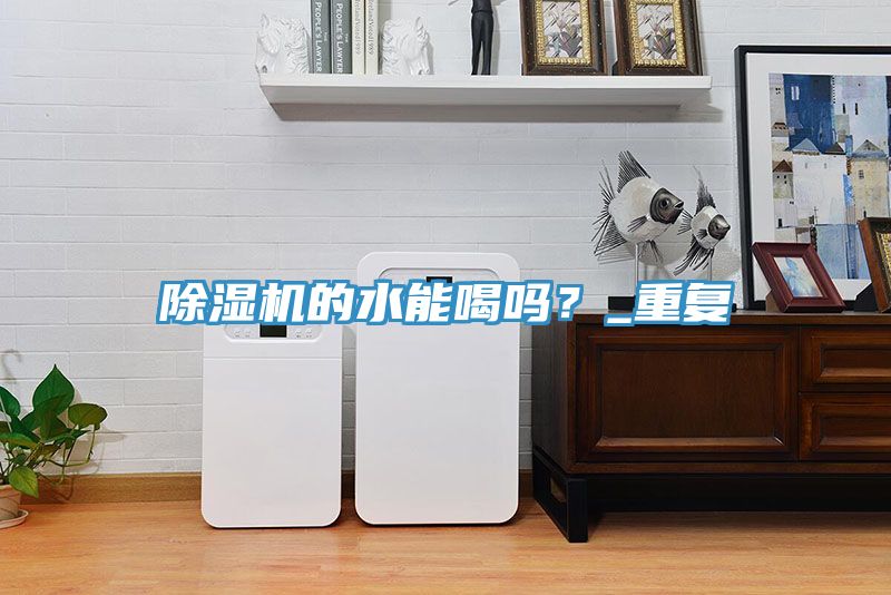 除濕機(jī)的水能喝嗎？_重復(fù)