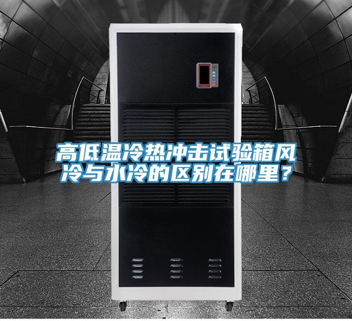 高低溫冷熱沖擊試驗(yàn)箱風(fēng)冷與水冷的區(qū)別在哪里？