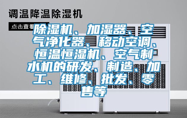 除濕機(jī)、加濕器、空氣凈化器、移動空調(diào)、恒溫恒濕機(jī)、空氣制水機(jī)的研發(fā)、制造、加工、維修、批發(fā)、零售等