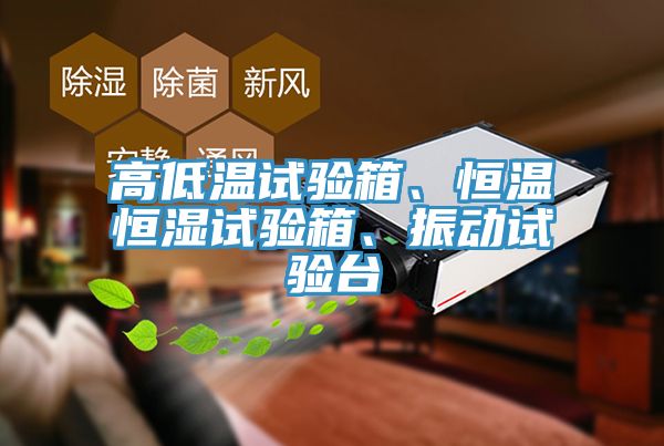 高低溫試驗(yàn)箱、恒溫恒濕試驗(yàn)箱、振動(dòng)試驗(yàn)臺(tái)