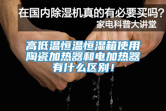 高低溫恒溫恒濕箱使用陶瓷加熱器和電加熱器有什么區(qū)別！