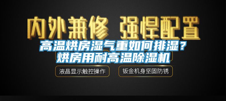 高溫烘房濕氣重如何排濕？烘房用耐高溫除濕機(jī)