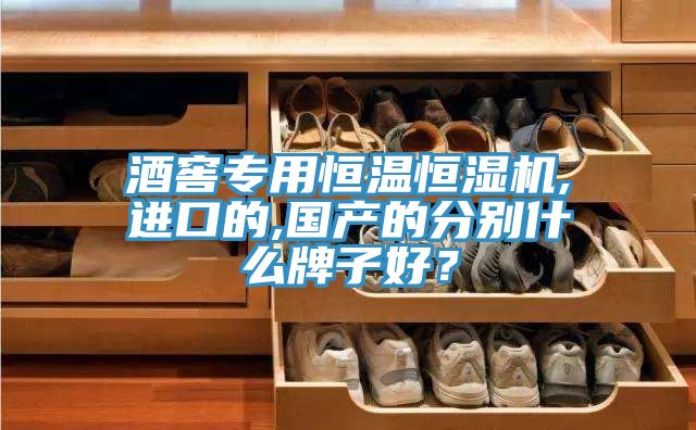 酒窖專用恒溫恒濕機,進口的,國產(chǎn)的分別什么牌子好？