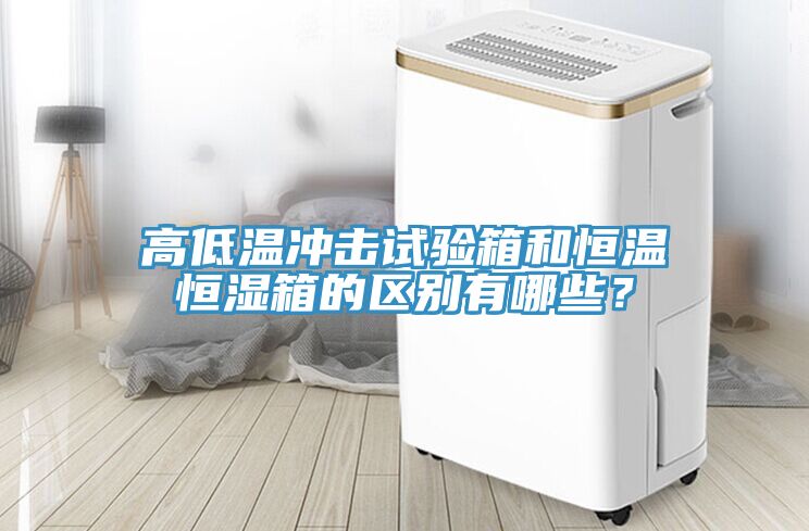 高低溫沖擊試驗(yàn)箱和恒溫恒濕箱的區(qū)別有哪些？