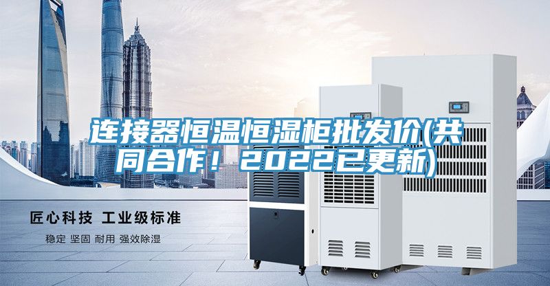 連接器恒溫恒濕柜批發(fā)價(共同合作！2022已更新)
