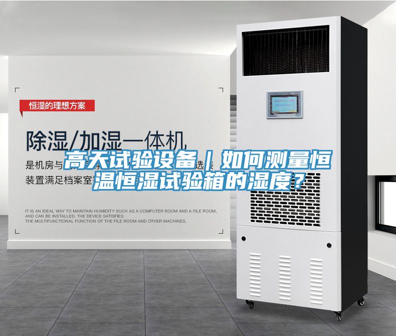 高天試驗(yàn)設(shè)備｜如何測(cè)量恒溫恒濕試驗(yàn)箱的濕度？