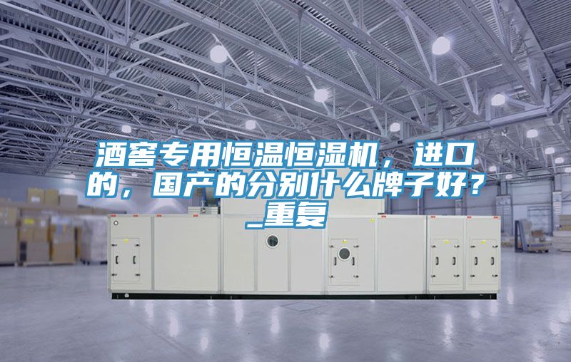 酒窖專用恒溫恒濕機，進口的，國產(chǎn)的分別什么牌子好？_重復