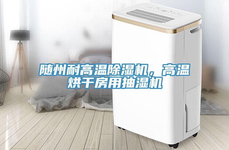 隨州耐高溫除濕機(jī)，高溫烘干房用抽濕機(jī)